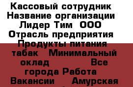 Кассовый сотрудник › Название организации ­ Лидер Тим, ООО › Отрасль предприятия ­ Продукты питания, табак › Минимальный оклад ­ 20 000 - Все города Работа » Вакансии   . Амурская обл.